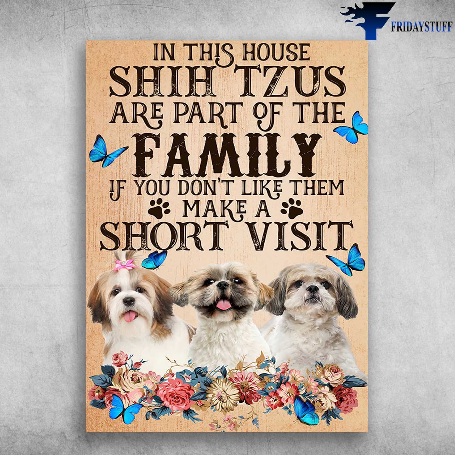 Shih Tzus Family, Dog Lover, Butterfly Flower - In This House, Shih Tzu Are Part Of The Family, If You Don't Like Them, Make A Short Visit