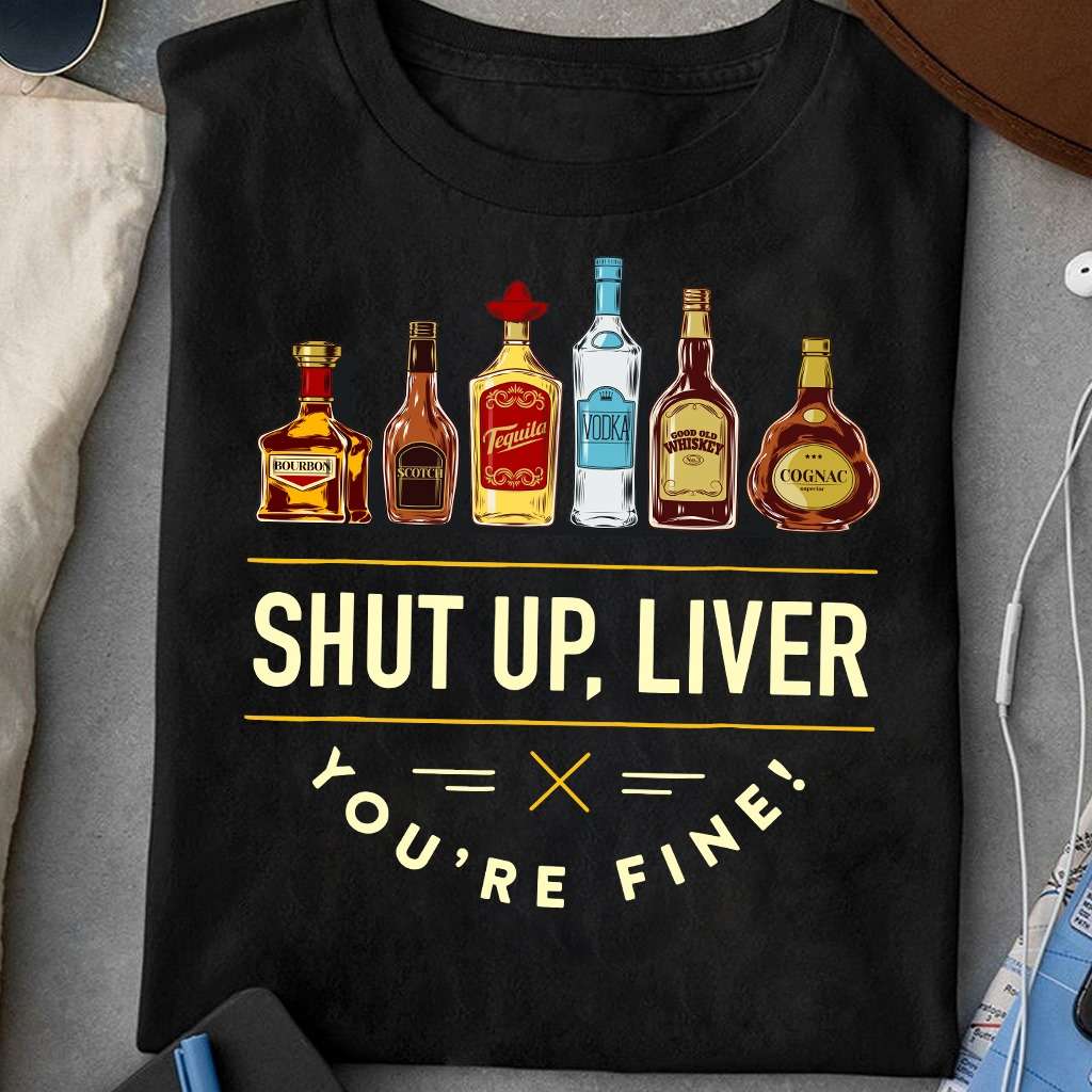 Shut up, liver you're fine - Kind of wines, vodka and tequila, Scotch and Bourbon