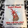 Smart cars, smart tvs, smart phones when will they start making smart people - Stupid people, chicken with glasses