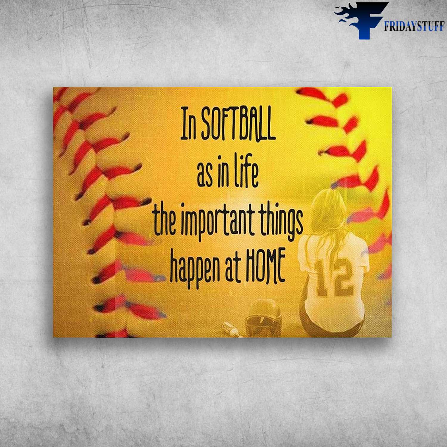 Softball Player - In Softball As In Live, The Important Things Happen At Home