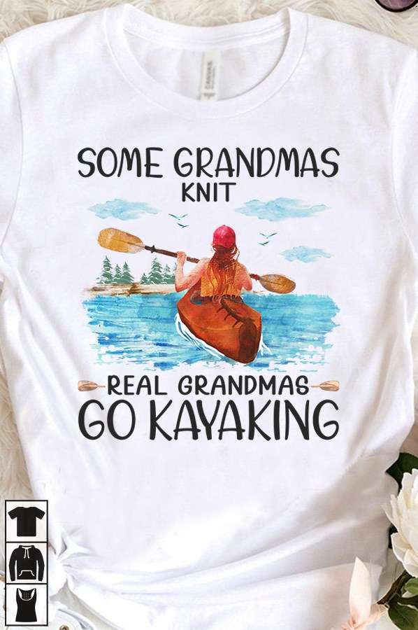 Some grandmas knit real grandmas go kayaking - Kayaking grandma