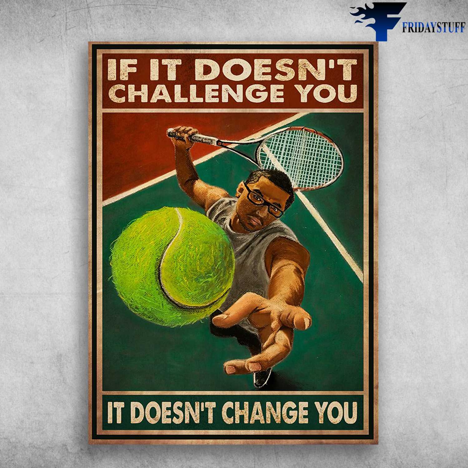 Tennis Player - If It Doesn't Challenge You, It Doesn't Change You, Tennis Lover