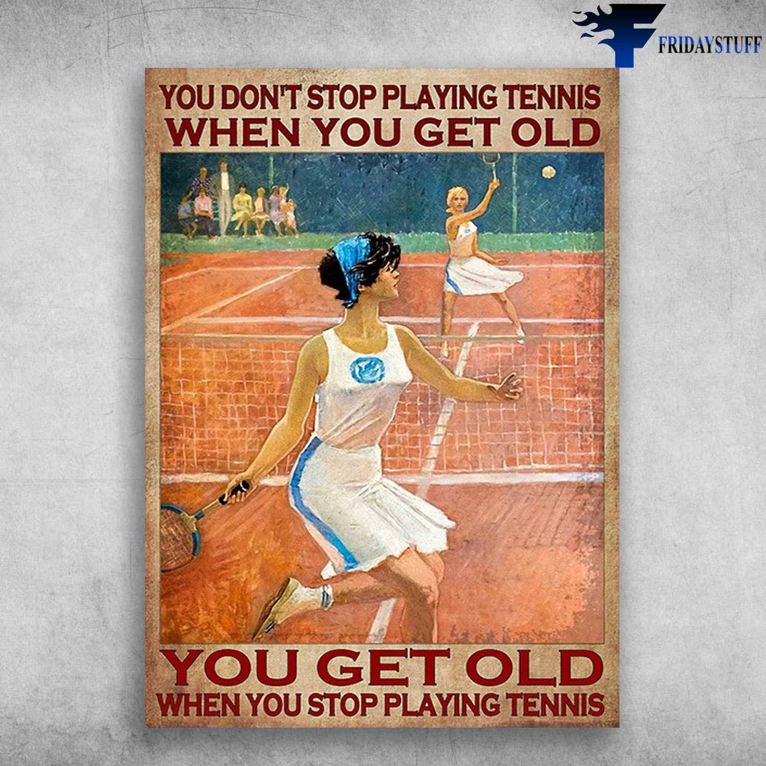 Tennis Players - You Don't Stop Playing Tennis When You Get Old, You Get Old When You Are Stop Playing Tennis, Tennis Loves