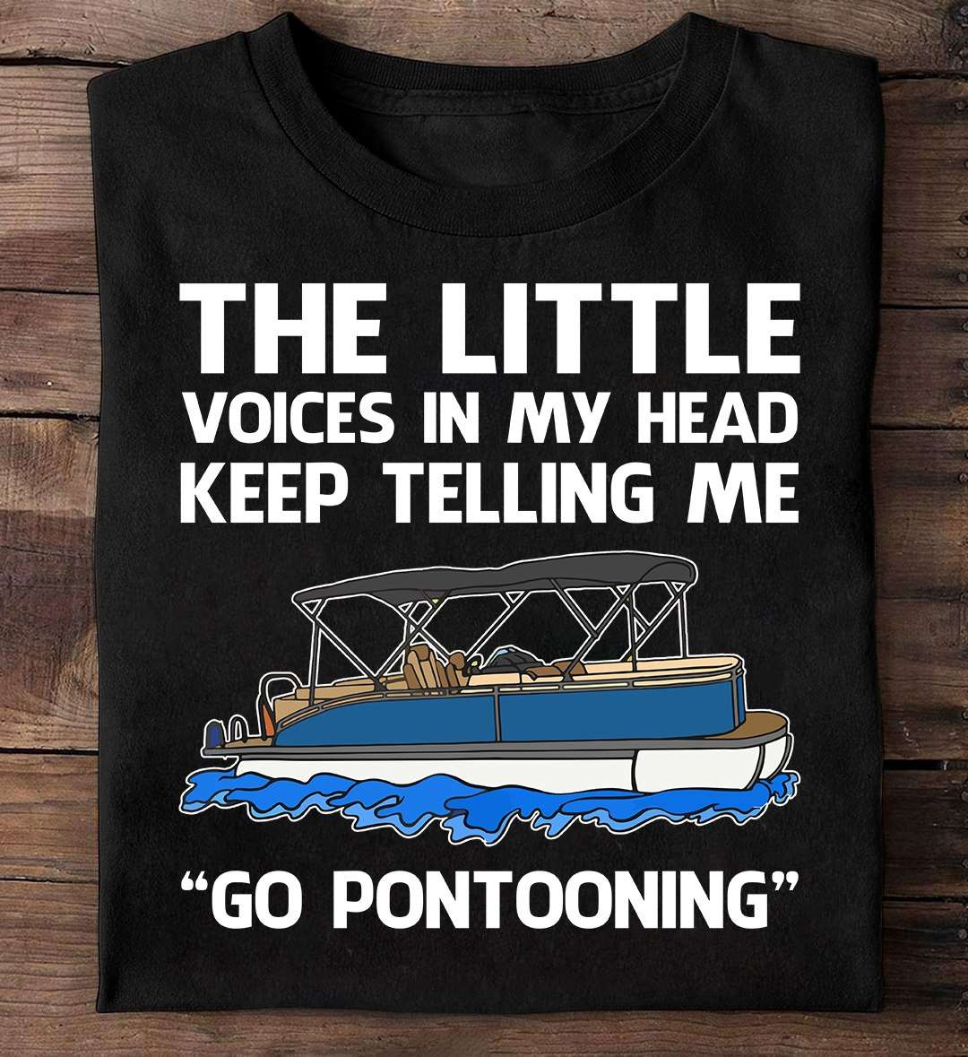 The little voices in my head keep telling me go pontooning - Pontoon graphic T-shirt