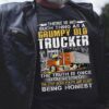 There is no such thing as a grumpy old trucker - The truth is once you get old you stop being polite and start being honest