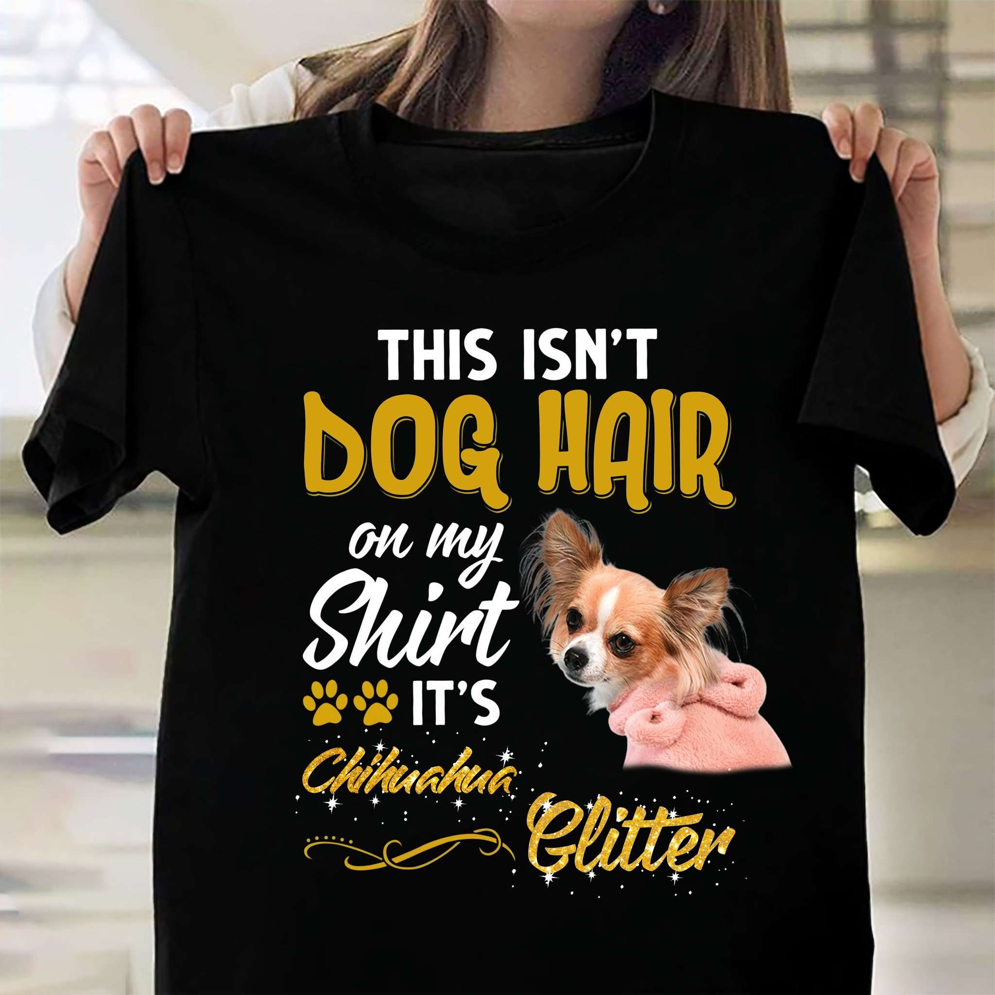 This isn't dog hair on my shirt - It's Chihuahua glitter, Chihuahua dog lover