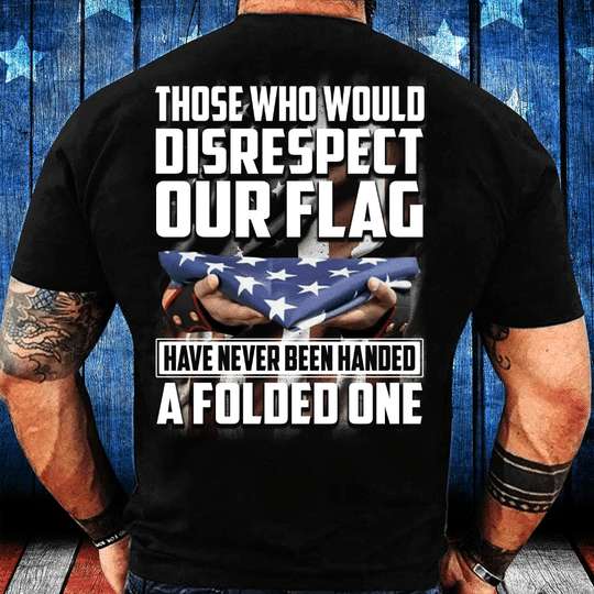 Those who would disrespect our flag have never been handed a folded one - America flag