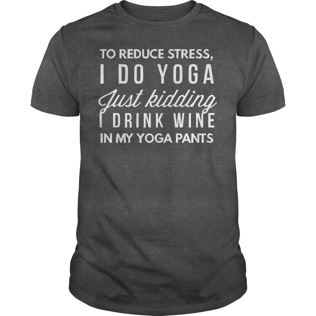To reduce stress, I do yoga just kidding I drink wine in my yoga pants - Yoga and wine