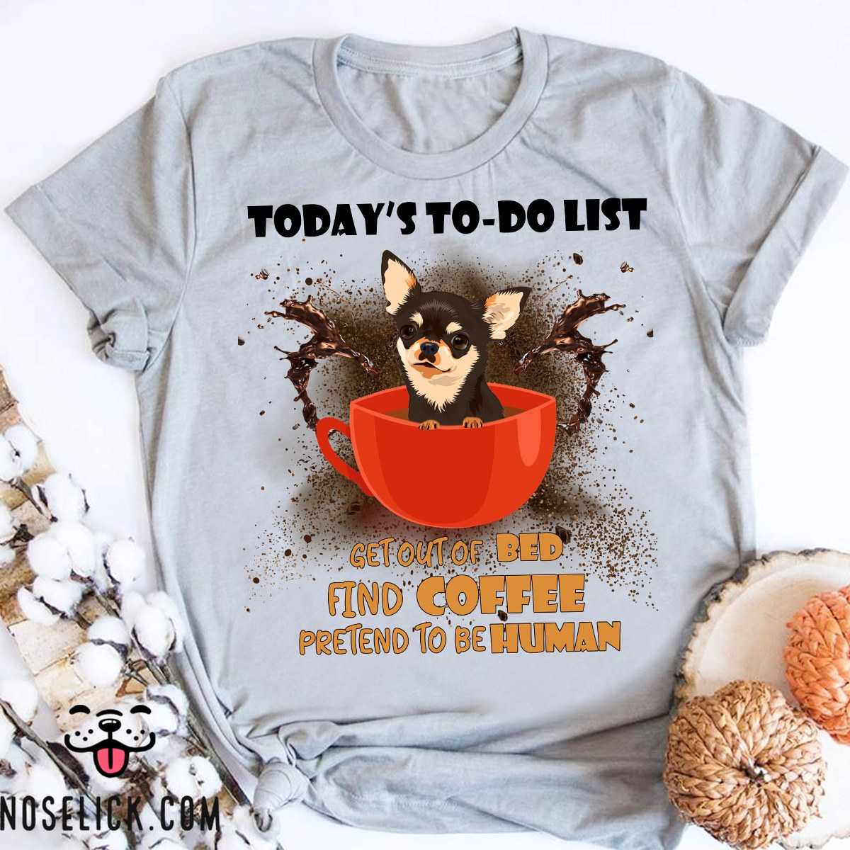 Today's to do list - Get out of bed, find coffee, pretend to be human, Chihuahua and coffee