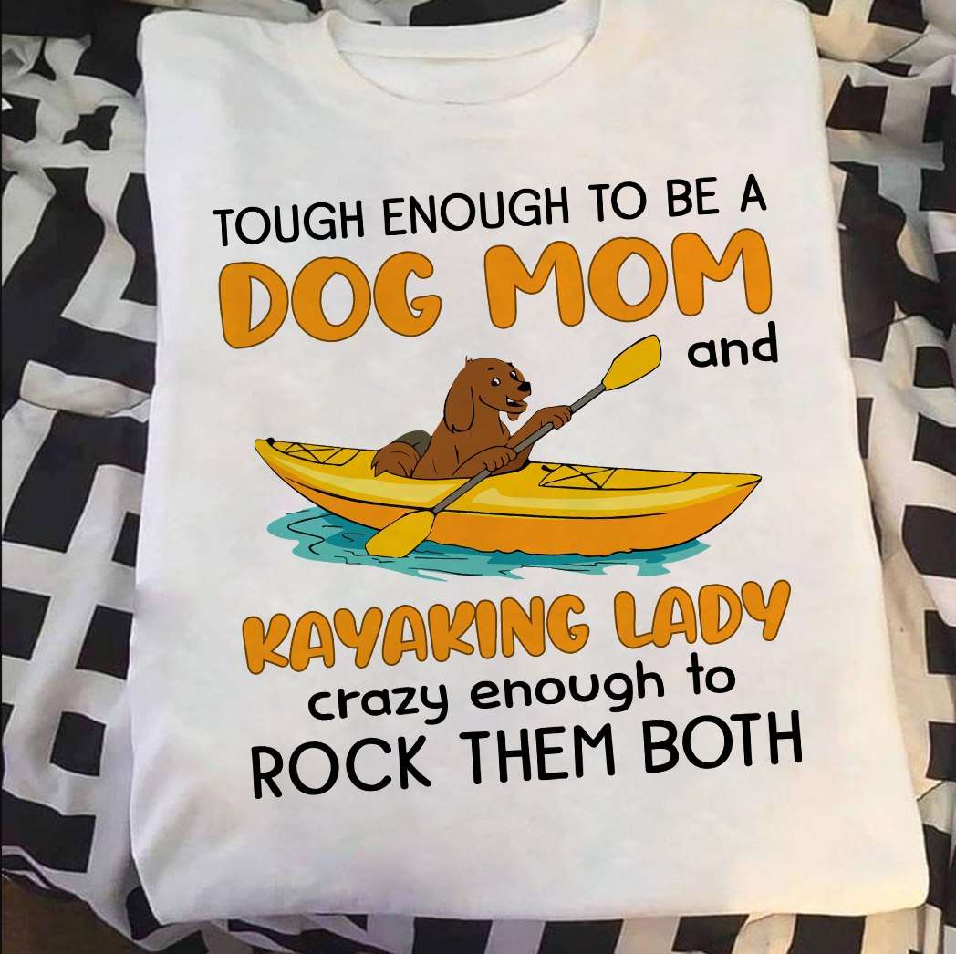Tough enough to be a dog mom and kayaking lady crazy enough to rock them both - Dog kayaking