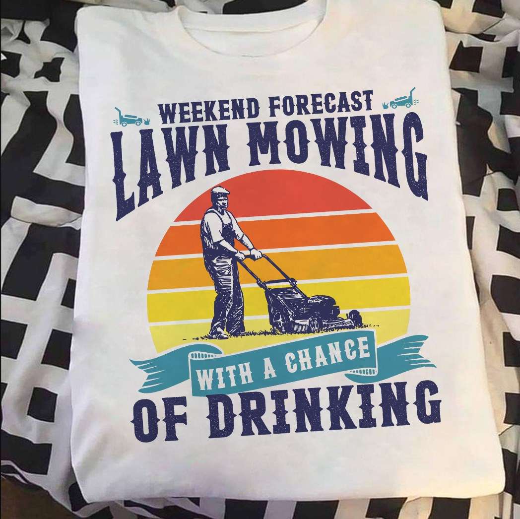 Weekend forecast lawn mowing with a chance of drinking - Lawn mowing and drinking