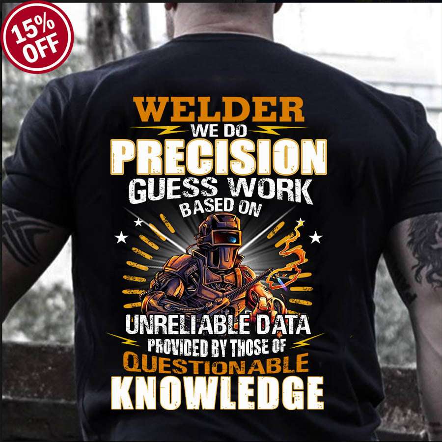 Welder we do precision guess work based on unreliable data - Welder good at welding