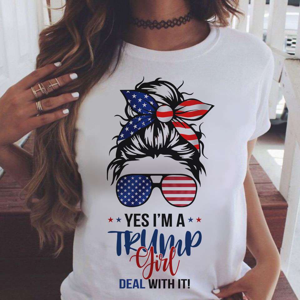 Yes, I'm Trump girl deal with it - Donald Trump America president, Trump supporter