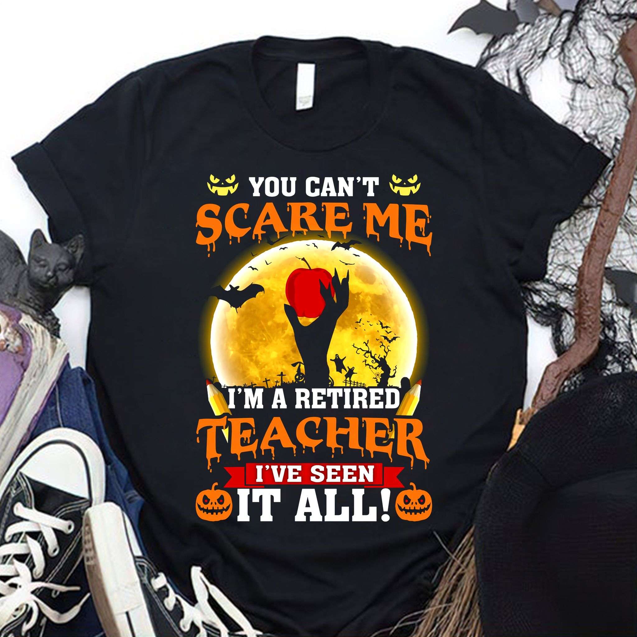 You can't scare me I'm a retired teacher I've seen it all - Halloween teacher costume, teacher the job