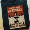 You may see me struggle but you will never see me quit - Lifting fitness woman, girl working out