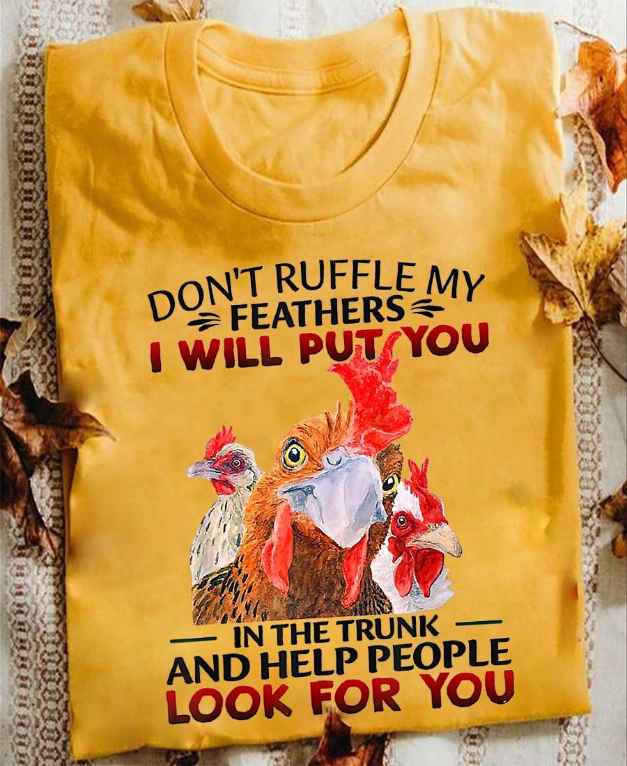 Chicken Feathers, Chicken Lover - Don't ruffle my feathers i will put you in the trunk and help people look for you