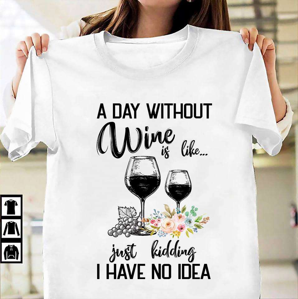 Two Glasses Of Wine, Love Wine - A day without wine is like just kidding i have no idea