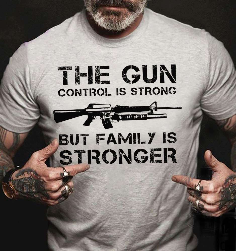 The Gun Tees Gifts - The Gun control is strong but family is stronger