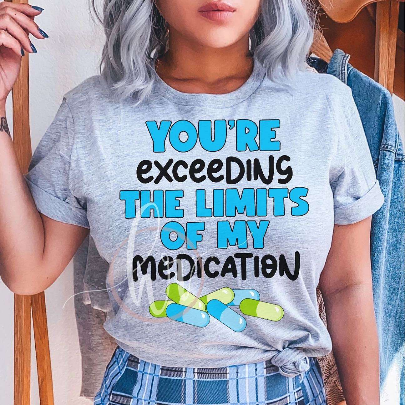 You're exceedins the limits of my medication