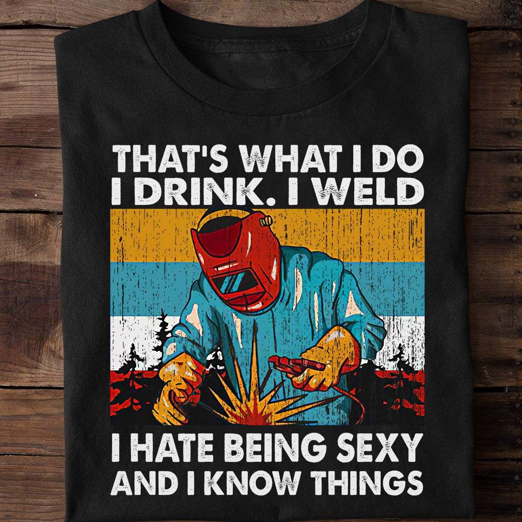 Welder The Job - That's what i do i drink i weld i hate being sexy and i know things