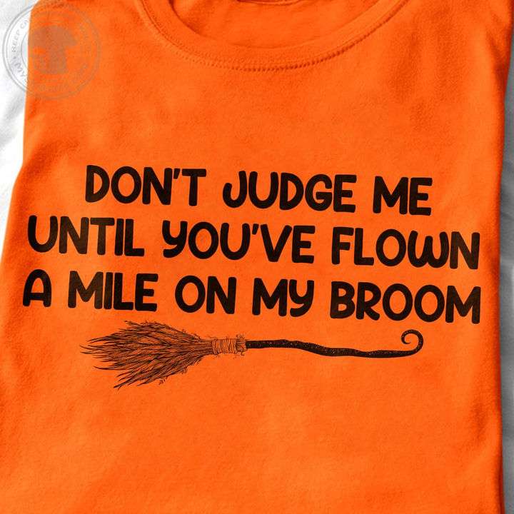 Don't judge me until you've flown a mile on my broom