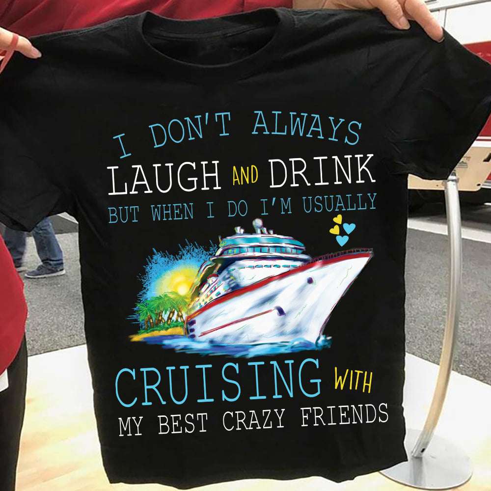 Love Cruising - I don't always laugh and drink but when i do i'm usually cruising with my best crazy friends