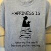 Girl Read Book - Happiness is ignoring the world because you're reading
