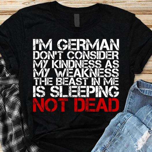 I'm german don't consider my kindness as my weakness the beast in me is sleeping no dead