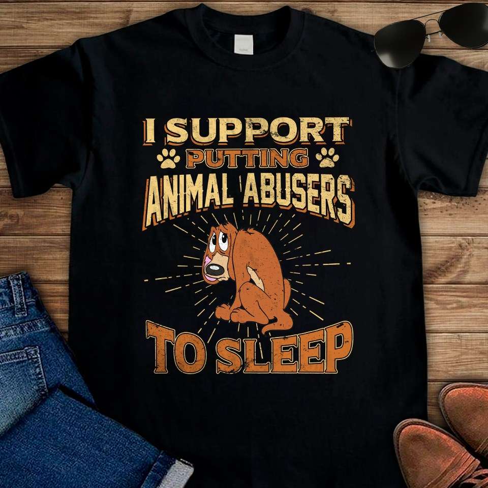 I support putting animal abusers to sleep - Love Dogs