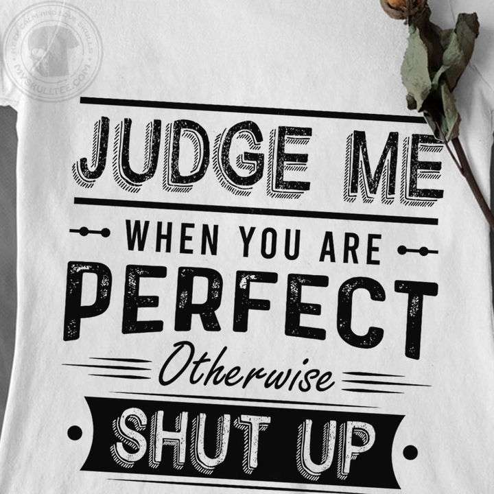 Judge me when you are perfect otherwise shut up