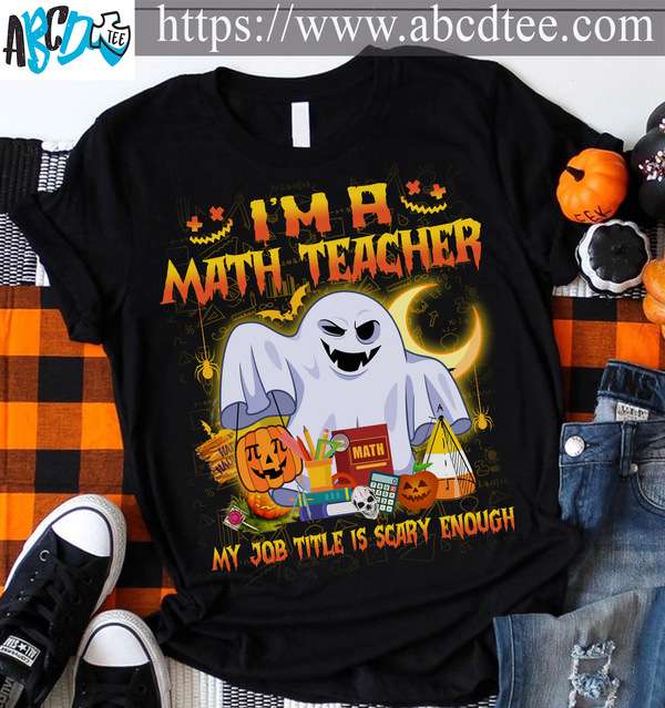 Boo Math Teacher, Halloween Costume - I'm a math teacher my job title is scary enough