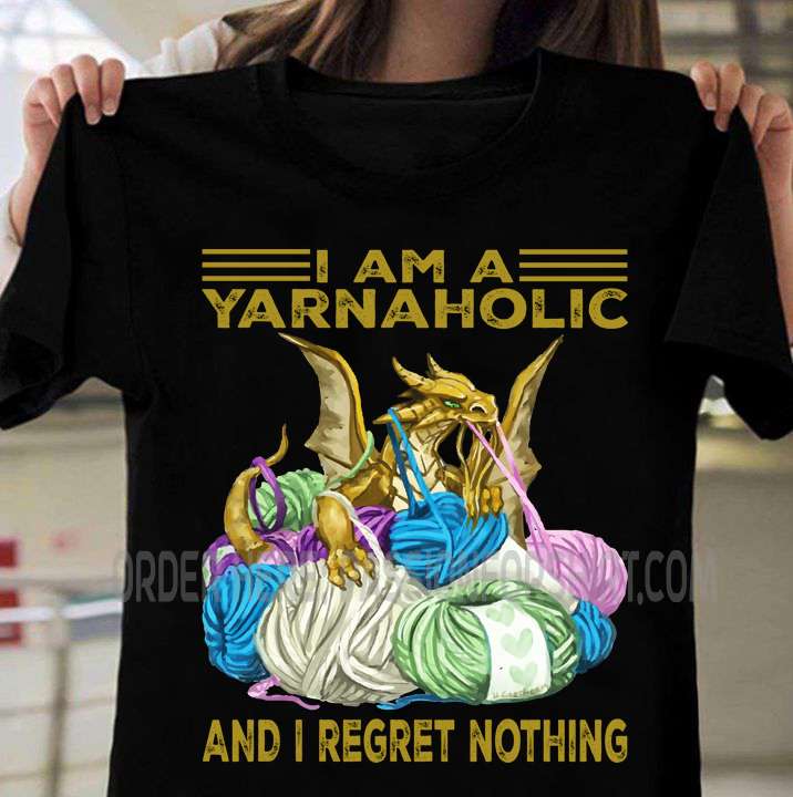 Dragon With Yarn, Yarn Crochet - I am a yarnaholic and i regret nothing