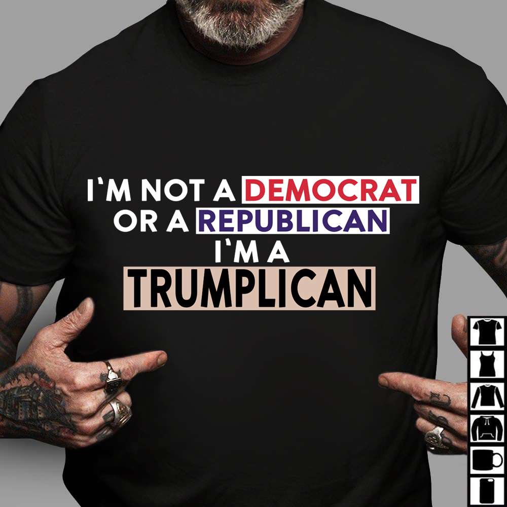I'm not a democrat or a republican i'm a trumplican