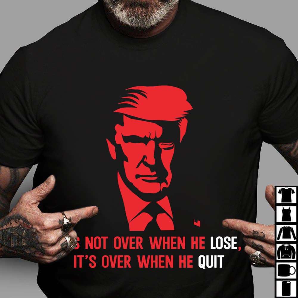 Donald Trump President, America President - It's not over when he lose, It's over when he quit