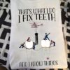 Fix Teeth - That's what i do i fix teeth and i know things