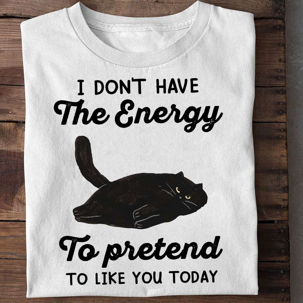 I don't have the energy to pretend to like you today - Black Cat
