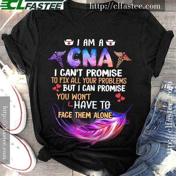 I am a CNA i can't promise to fix all your problems but i can promise you won't have to face them alone