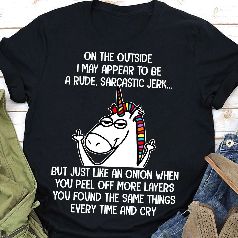 On the outside i may appear to be a rude sarcastic jerk but just like an onion - Bad Unicorn