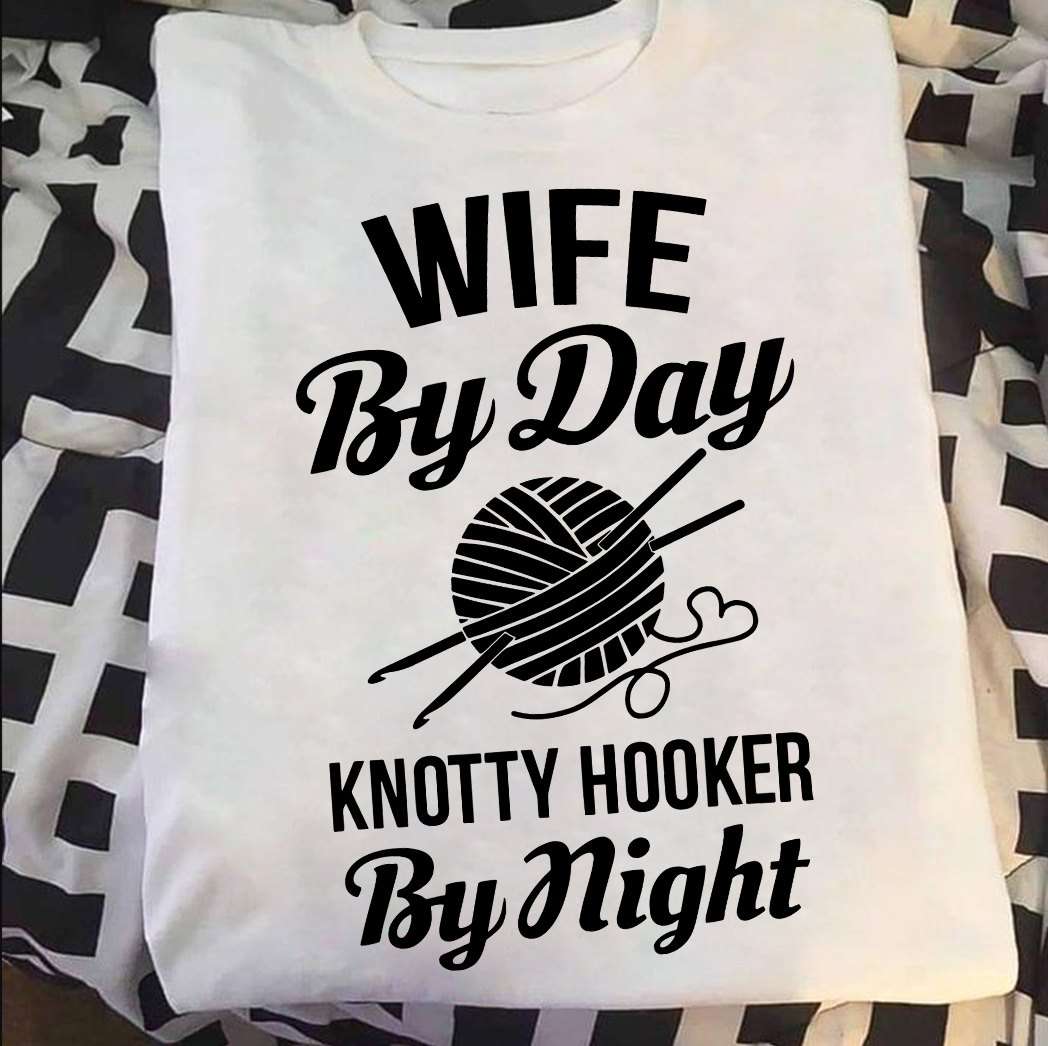 Wife Knitting Wife By Day Knotty Hooker By Night Shirt Hoodie Sweatshirt Fridaystuff
