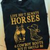 Horses Cowboy Boots - Life isn't always horses and cowboy boots but it should be