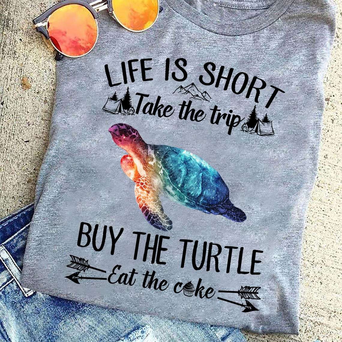 The Turtle - Life is short take the trip buy the turtle eat the cake