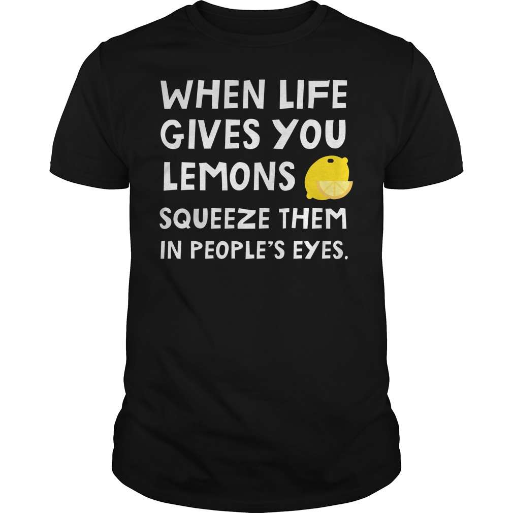 When life gives you lemons squeeze them in people's eyes