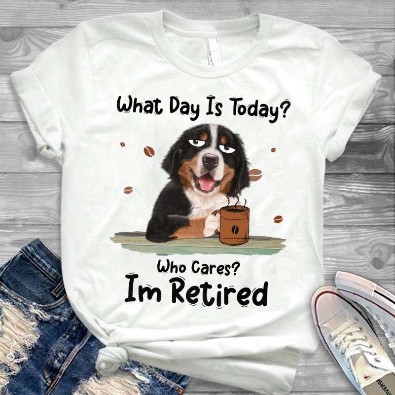 What day is today? Who cares? I'm retired - Dog With Coffee