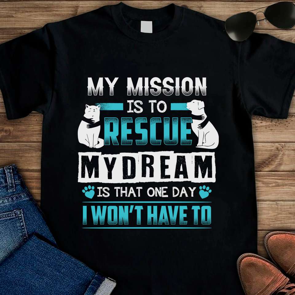 Dogs Cats - My mission is to rescue my dream is that one day i won't have to