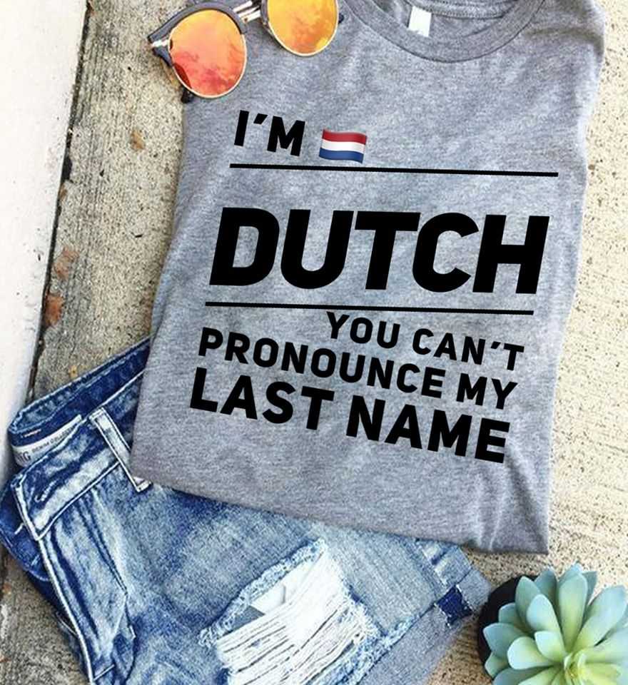 I'm Dutch you can't pronounce my last name