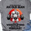 February Birthday Weightlifting Man - Never underestimate an old man who loves weightlifting