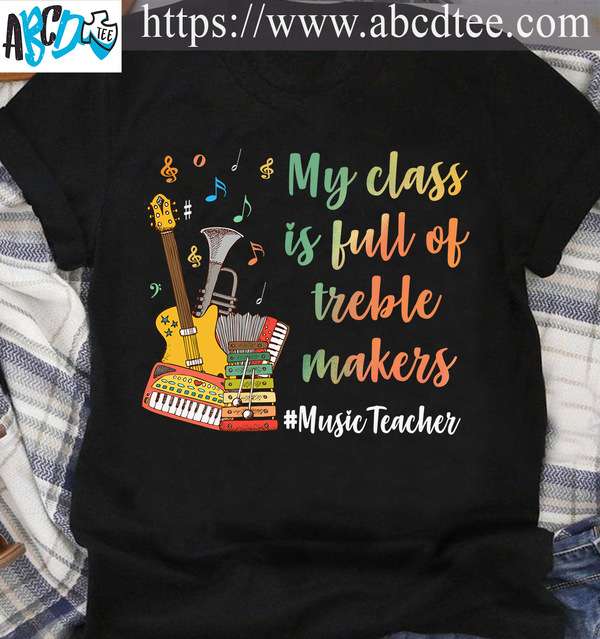 Musical Instrument, Music Teacher - My class is full of treble makers