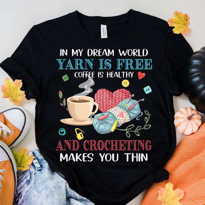 Crocheting Coffee - In my dream world yarn is free coffee is healthy and crocheting make you thin