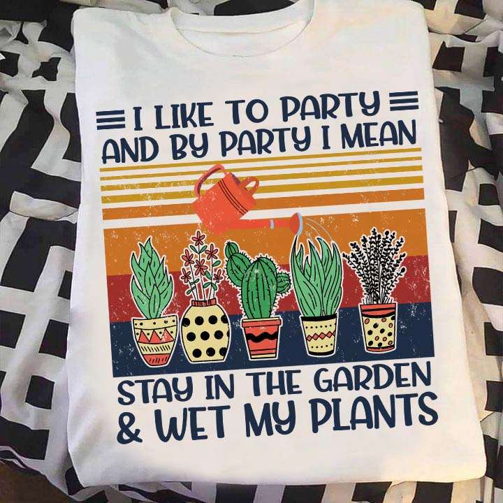 I like to party and by party i mean stay in the garden and wet my plants
