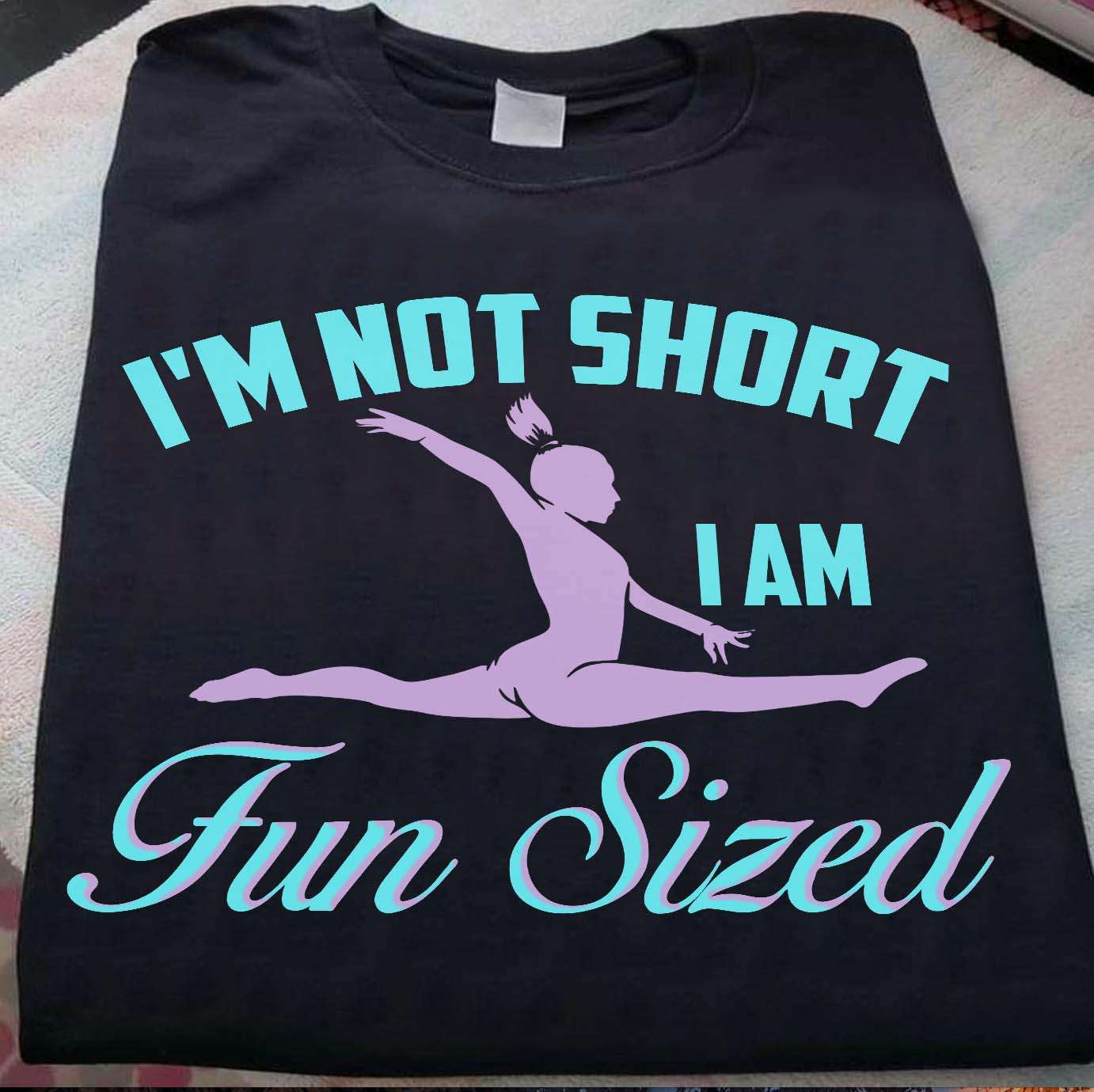 I'm not short i am fun sized